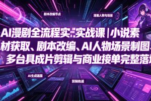 AI漫剧全流程实战课｜小说素材获取、剧本改编、AI人物场景制图、多工具…
