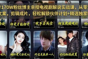 抖音170W粉丝博主亲授电视剧解说实战课，从零定位选剧写文案剪辑成片，…