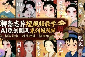 聊斋志异短视频教学，AI原创国风系列短视频，精选独家丨起号收徒丨接商…