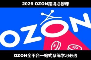 2026最新OZON全流程运营实操跨境电商平台教程，OZON全流程一站式系统学…