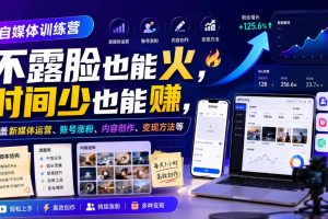 自媒体训练营，不露脸也能火，时间少也能賺，涵盖新媒体运营、账号涨粉…