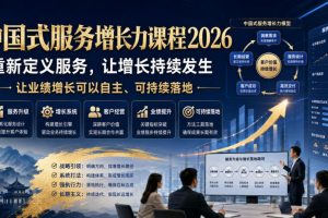 中国式服务增长力课程2026，重新定义服务，让增长持续发生，让业绩增长…