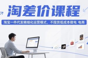 大猫淘差价课程，淘宝一件代发精细化运营模式，不囤货低成本做电商（更…