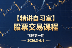 【精讲自习室】股票交易课程飞扬第一期2026.3-6月