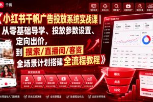小红书千帆广告投放系统实战课|从零基础导学、投放参数设置、定向出价…