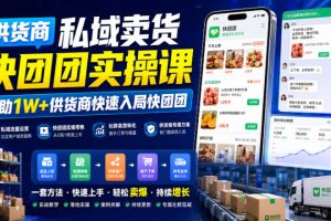 供货商私域卖货快团团实操课,帮助1W+供货商快速入局快团团