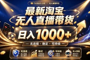 拒绝死工资！最新淘宝无人直播带货日入1k+，无违规·稳定·可持续，让…