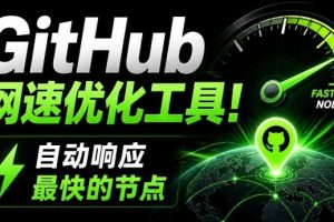 GitHub网速优化工具！让你更快速的打开Github，自动响应最快的节点，轻…