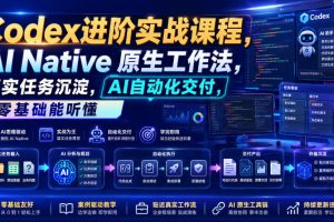 Codex进阶实战课|AI Native原生工作法,22节真实任务落地,从配置到A…