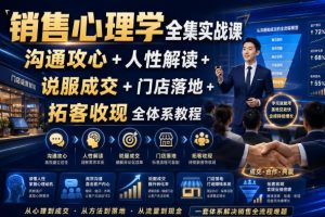 销售心理学全集实战课｜沟通攻心+人性解读+说服成交+门店落地+拓客收现…