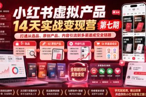 小红书虚拟产品14天实战变现营第七期，打通从选品、原创产品、内容引流…