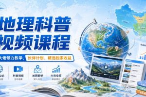 地理科普视频课程，某大佬倾力教学，伙伴计划、精选独家收益