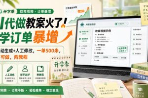 AI代做教案火了!开学订单暴增,AI自动生成+人工修改,一单500米,新手…
