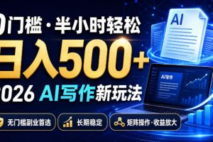 0门槛半小时轻松日入500+，2026AI写作新玩法，无门槛副业首选，长期稳…