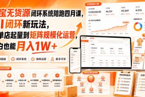 淘宝无货源闭环系统陪跑四月课，AI闭环新玩法，从单店起量到矩阵规模化…