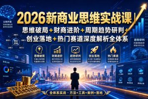 2026新商业思维实战课｜思维破局+财商进阶+周期趋势研判+创业落地+热门…
