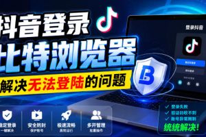 抖音登录比特浏览器，解决无法登陆的问题