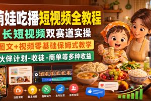 萌娃吃播短视频全教程｜长短视频双赛道实操，图文+视频零基础保姆式教…