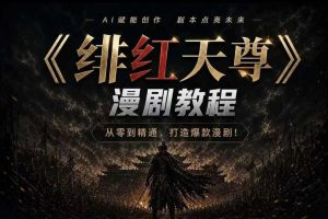 绯红天尊AI漫剧系统教程|从零入门到精通,工具运用+剧本创作+爆款逻辑…