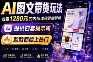 AI图文带货内部玩法，1280内部课程对外系统拆解，看完直接上手变现！ …