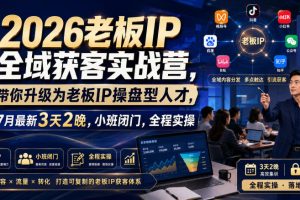 2026老板IP全域获客实战营，带你升级为老板IP操盘型人才，7月最新3天2…