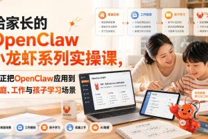 给家长的OpenClaw小龙虾系列实操课,真正把OpenClaw应用到家庭、工作与…