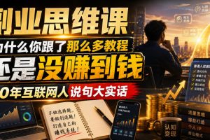 副业思维课,为什么你跟了那么多教程,还是没赚到钱,10年互联网人说句…