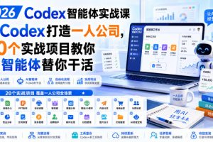 2026 Codex智能体实战课,用Codex打造一人公司,20个实战项目教你AI智…