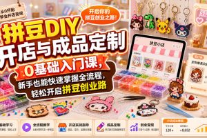拼豆DIY开店与成品定制0基础入门课，新手也能快速掌握全流程，轻松开启…
