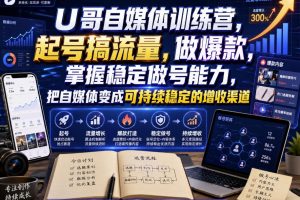 U哥自媒体训练营，起号搞流量，做爆款，掌握稳定做号能力，把自媒体变…