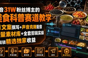 抖音31W粉丝博主的美食科普赛道教学,AI文案撰写+声音克隆配音+剪辑实…