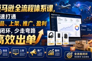 亚马逊全流程体系课，快速打通选品、上架、推广、盈利全闭环，少走弯路…