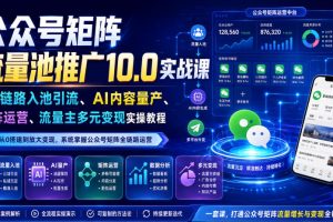 公众号矩阵流量池推广10.0实战课｜全链路入池引流、AI内容量产、矩阵运…