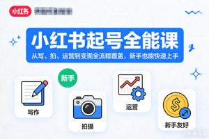小红书起号全能课,从写、拍、运营到变现全流程覆盖,新手也能快速上手…