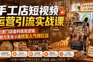 手工店短视频运营引流实战课,吃透门店盈利底层逻辑,助力无名小店转型…