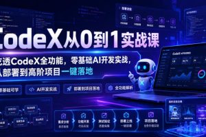 CodeX从0到1实战课,吃透CodeX全功能,零基础AI开发实战,从部署到高阶…