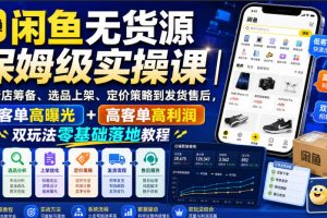 闲鱼无货源保姆级实操课｜从新店筹备、选品上架、定价策略到发货售后，…