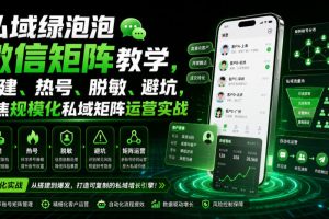 私域绿泡泡微信矩阵教学，基建、热号、脱敏、避坑，聚焦规模化私域矩阵…