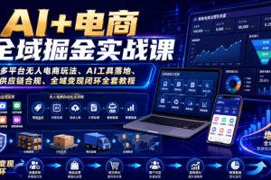 AI+电商全域掘金实战课|多平台无人电商玩法、AI工具落地、供应链合规…