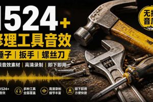 1524个宝藏剪辑无损音效！日常常见工具音效包，如砍含扳手、剪刀、锯，…