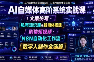 AI自媒体高阶系统实战课｜文案仿写·私有知识库&智能体搭建·剧情短视…