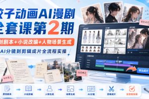 饺子动画AI漫剧全套课第2期：原创剧本+小说改编+人物场景生成，从AI分…