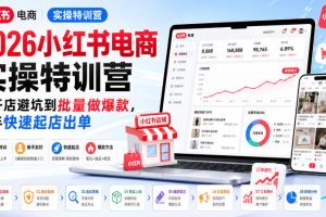 2026小红书电商实操特训营，从开店避坑到批量做爆款，新手快速起店出单…