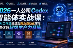 2026一人公司Codex智能体实战课:从AI工作流搭建到商业自动化落地,打…