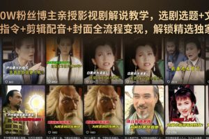 抖音90W粉丝博主亲授影视剧解说教学，选剧选题+文案模板+AI指令+剪辑配…