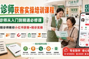 陪诊师获客实操培训课程,陪诊师从入门到精通必修课,资深陪诊师教你小…