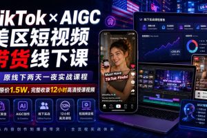 TikTok×AIGC美区短视频带货线下课,原线下两天一夜实战课程,原价1.5…