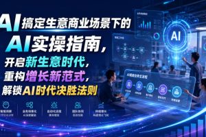 AI搞定生意商业场景下的AI实操指南,开启新生意时代,重构增长新范式,…