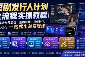 短剧发行人计划全流程实操教程｜零基础账号定位、选剧剪辑、视频制作、…