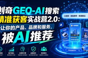 创奇GEO-AI搜索精准获客实战营2.0:让你的产品、品牌和服务,被AI推荐…